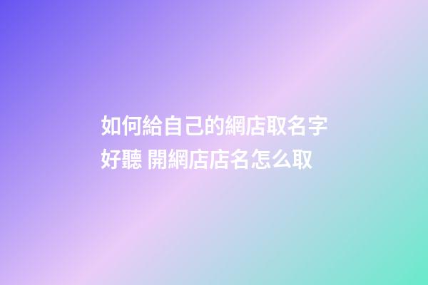 如何給自己的網店取名字好聽 開網店店名怎么取-第1張-店鋪起名-玄機派